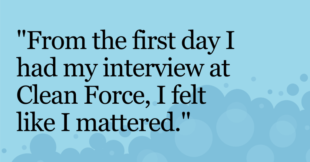 Light blue background with bubbles along bottom of image. Text says "From the first day I had my interview at Clean Force, I felt like I mattered."